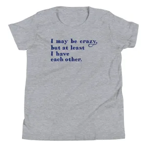 I May Be Crazy But At Least I Have Each Other Kid's Youth Tee